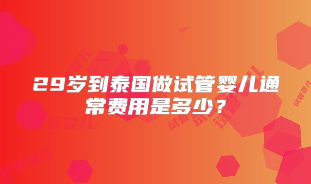 29岁到泰国做试管婴儿通常费用是多少？