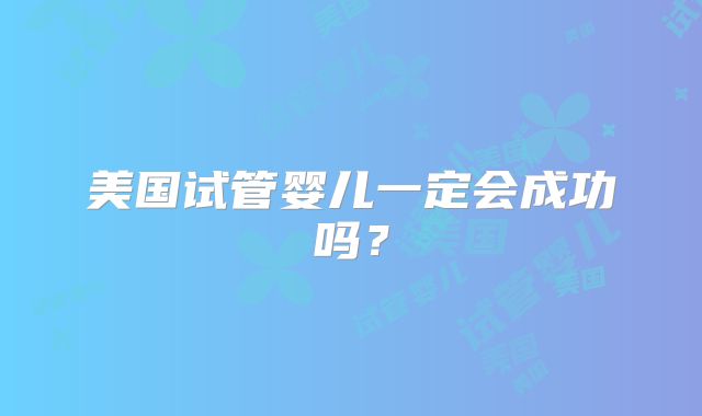 美国试管婴儿一定会成功吗?