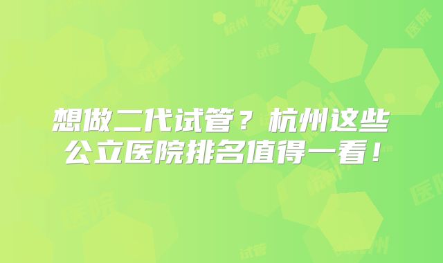 想做二代试管？杭州这些公立医院排名值得一看！