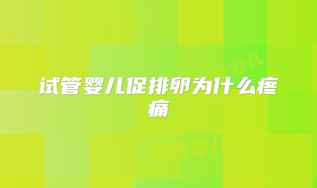 试管婴儿促排卵为什么疼痛