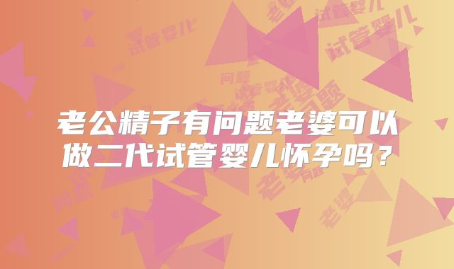 老公精子有问题老婆可以做二代试管婴儿怀孕吗?