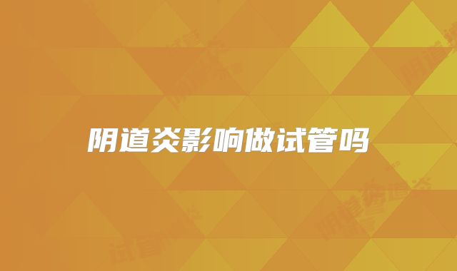 阴道炎影响做试管吗