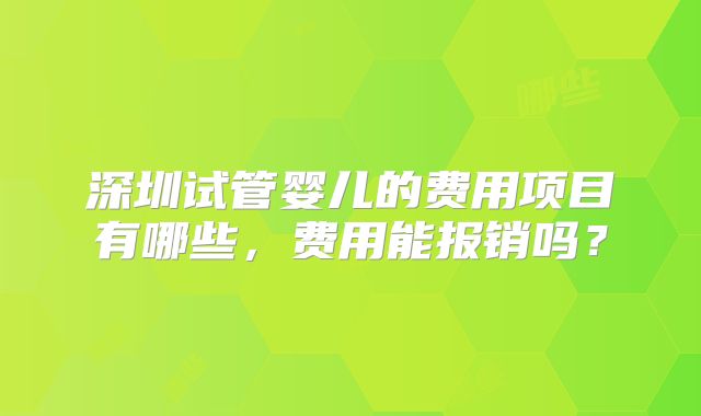 深圳试管婴儿的费用项目有哪些，费用能报销吗？