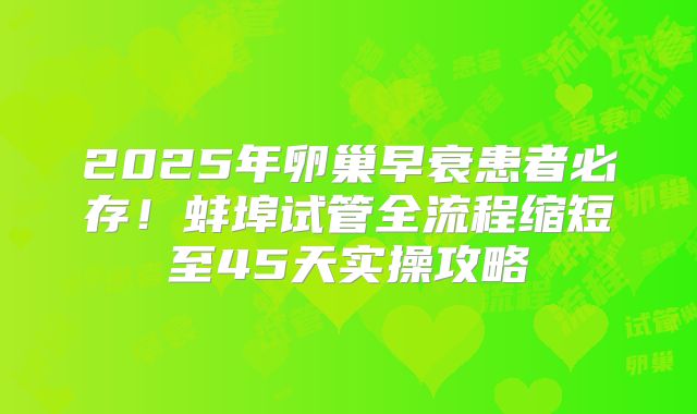 2025年卵巢早衰患者必存!蚌埠试管全流程缩短至45天实操攻略