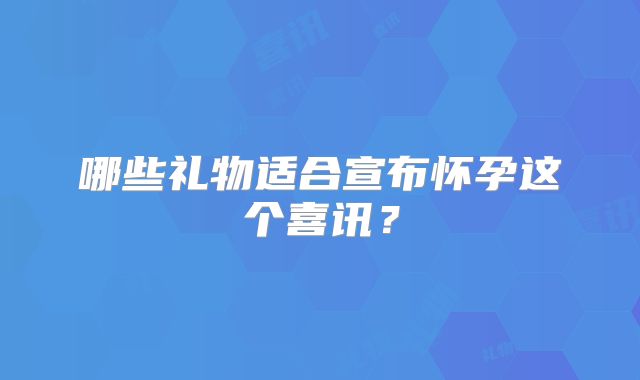 哪些礼物适合宣布怀孕这个喜讯?