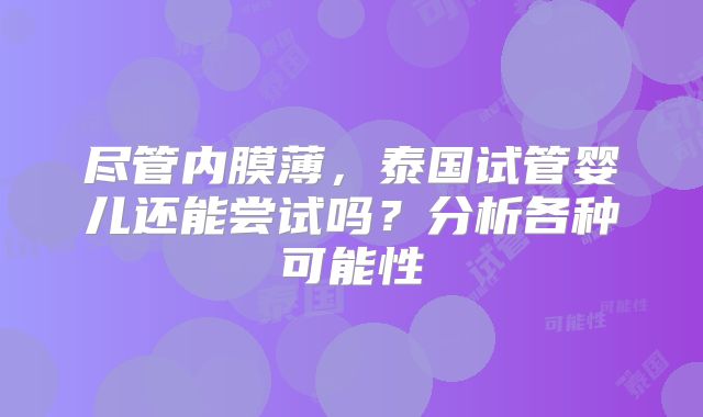 尽管内膜薄，泰国试管婴儿还能尝试吗？分析各种可能性