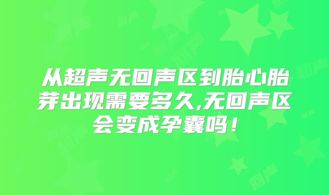 从超声无回声区到胎心胎芽出现需要多久,无回声区会变成孕囊吗！