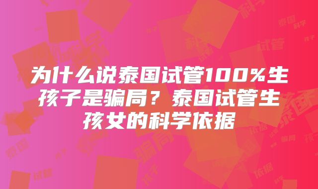 为什么说泰国试管100%生孩子是骗局？泰国试管生孩女的科学依据
