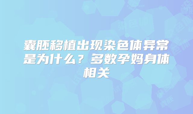 囊胚移植出现染色体异常是为什么?多数孕妈身体相关