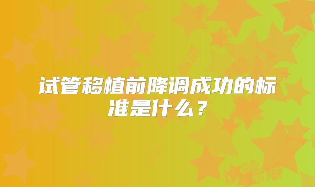 试管移植前降调成功的标准是什么？