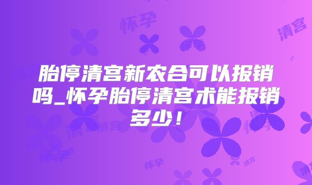 胎停清宫新农合可以报销吗_怀孕胎停清宫术能报销多少！