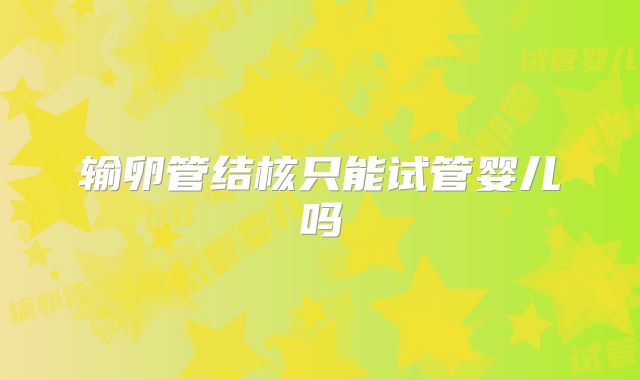 输卵管结核只能试管婴儿吗