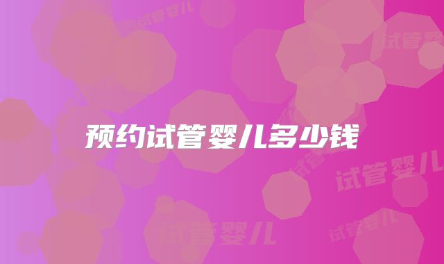 预约试管婴儿多少钱