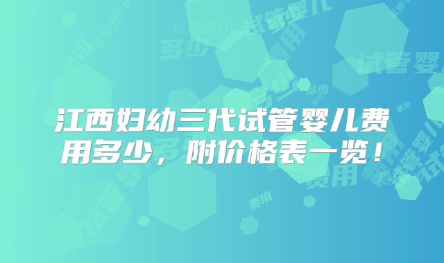 江西妇幼三代试管婴儿费用多少,附价格表一览!