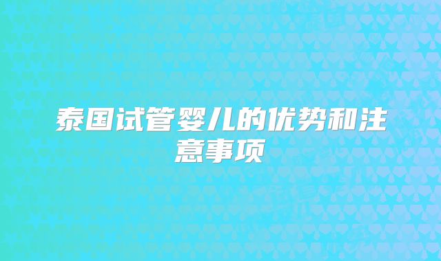 泰国试管婴儿的优势和注意事项