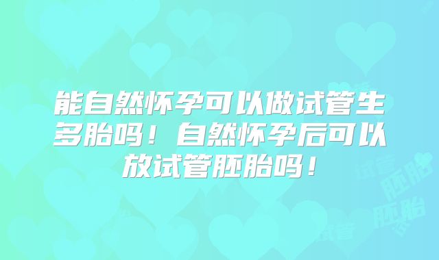 能自然怀孕可以做试管生多胎吗!自然怀孕后可以放试管胚胎吗!