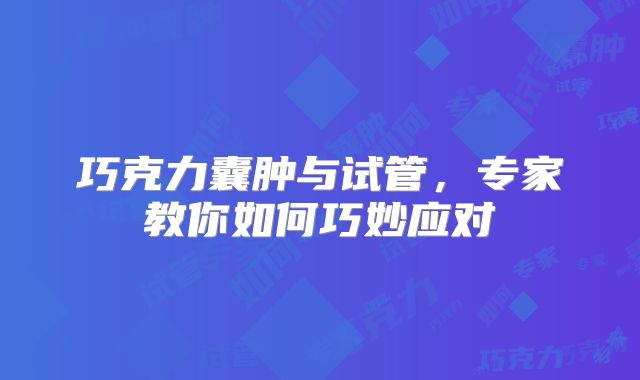 巧克力囊肿与试管,专家教你如何巧妙应对