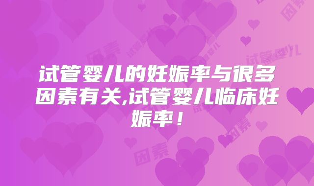 试管婴儿的妊娠率与很多因素有关,试管婴儿临床妊娠率！