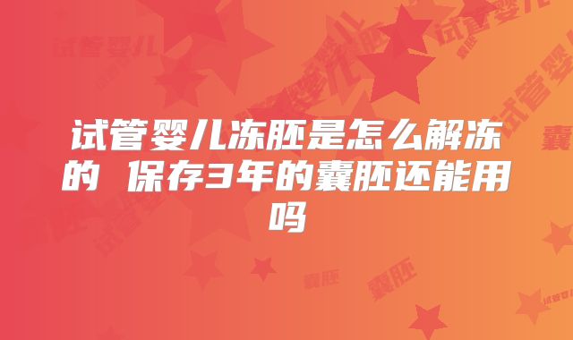 试管婴儿冻胚是怎么解冻的 保存3年的囊胚还能用吗