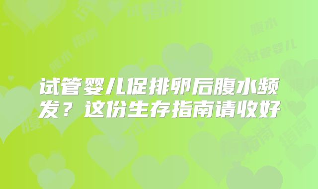 试管婴儿促排卵后腹水频发?这份生存指南请收好