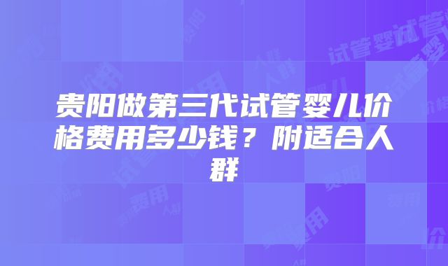 贵阳做第三代试管婴儿价格费用多少钱？附适合人群