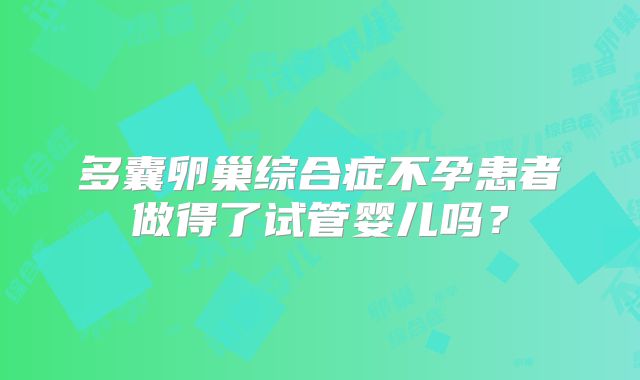 多囊卵巢综合症不孕患者做得了试管婴儿吗?