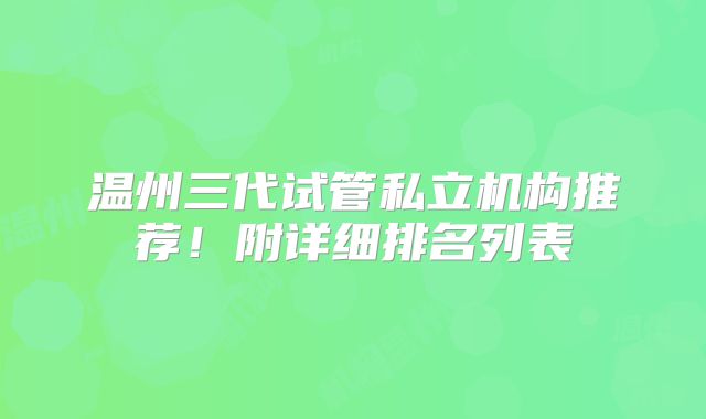 温州三代试管私立机构推荐！附详细排名列表