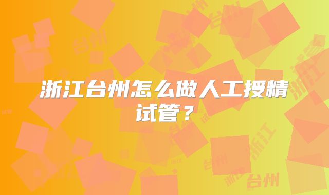 浙江台州怎么做人工授精试管?