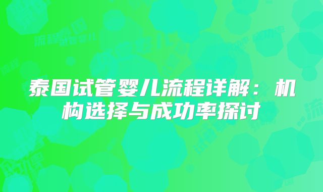 泰国试管婴儿流程详解：机构选择与成功率探讨