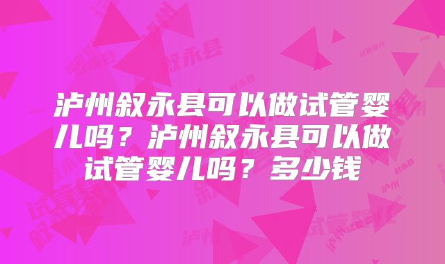 泸州叙永县可以做试管婴儿吗？泸州叙永县可以做试管婴儿吗？多少钱