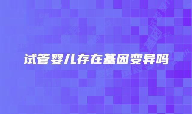 试管婴儿存在基因变异吗