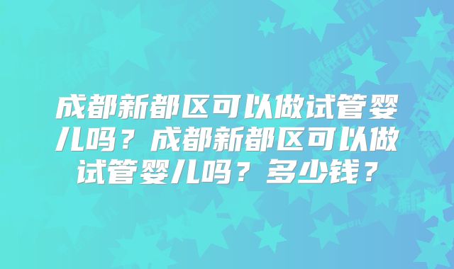 成都新都区可以做试管婴儿吗？成都新都区可以做试管婴儿吗？多少钱？