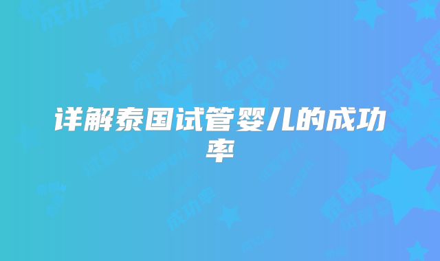 详解泰国试管婴儿的成功率