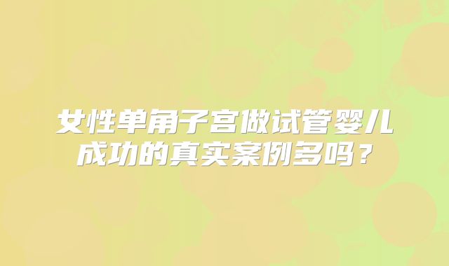女性单角子宫做试管婴儿成功的真实案例多吗？