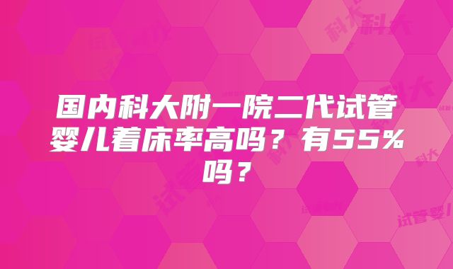 国内科大附一院二代试管婴儿着床率高吗？有55%吗？