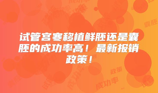 试管宫寒移植鲜胚还是囊胚的成功率高!最新报销政策!