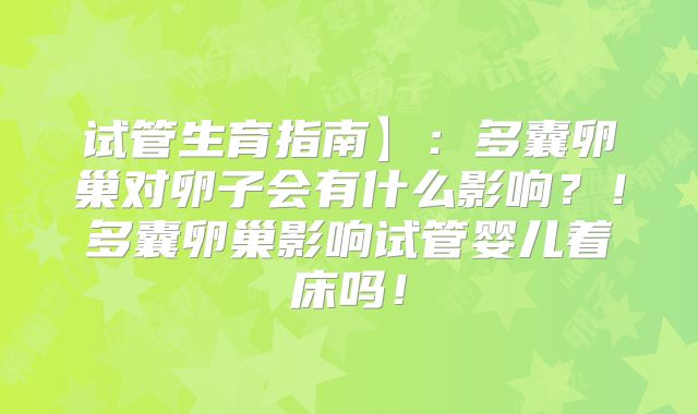 试管生育指南】：多囊卵巢对卵子会有什么影响？！多囊卵巢影响试管婴儿着床吗！