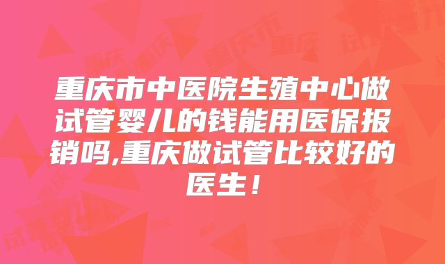 重庆市中医院生殖中心做试管婴儿的钱能用医保报销吗,重庆做试管比较好的医生!