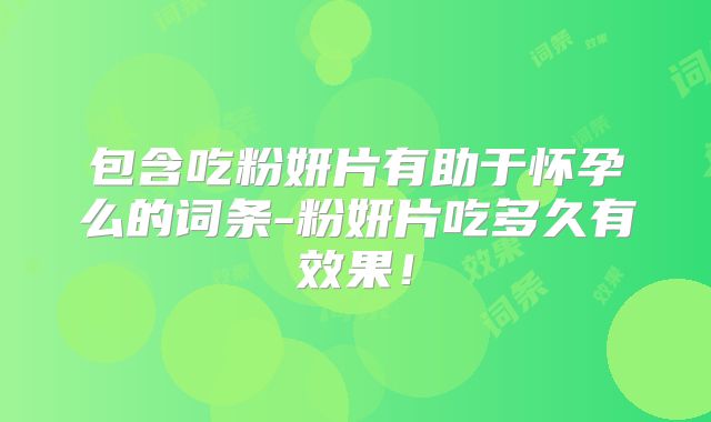 包含吃粉妍片有助于怀孕么的词条-粉妍片吃多久有效果!