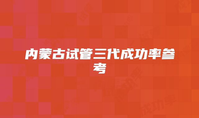 内蒙古试管三代成功率参考