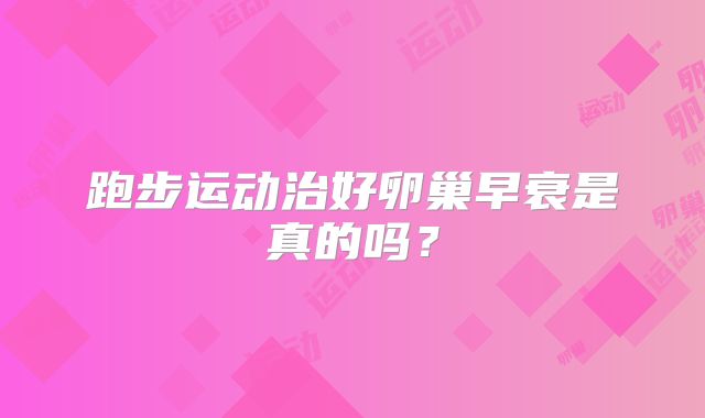 跑步运动治好卵巢早衰是真的吗？