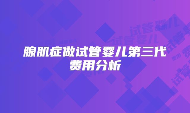 腺肌症做试管婴儿第三代费用分析