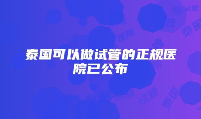 泰国可以做试管的正规医院已公布
