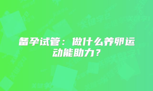 备孕试管:做什么养卵运动能助力?