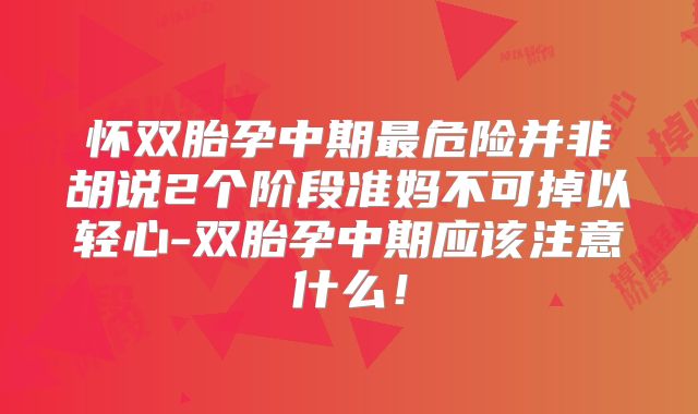 怀双胎孕中期最危险并非胡说2个阶段准妈不可掉以轻心-双胎孕中期应该注意什么！