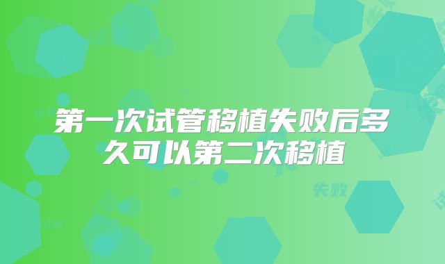 第一次试管移植失败后多久可以第二次移植