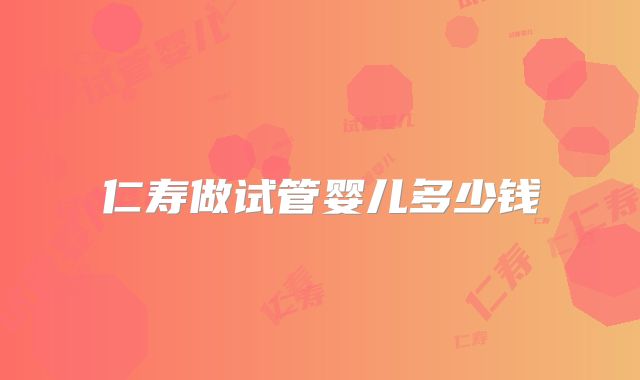 仁寿做试管婴儿多少钱