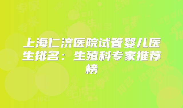 上海仁济医院试管婴儿医生排名：生殖科专家推荐榜