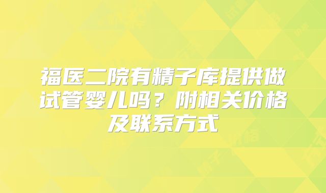 福医二院有精子库提供做试管婴儿吗？附相关价格及联系方式