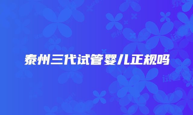 泰州三代试管婴儿正规吗